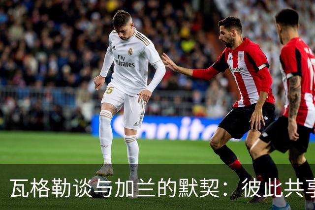 瓦格勒谈与加兰的默契：彼此共享压力让比赛更轻松
