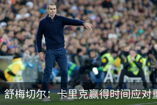 舒梅切尔：卡里克赢得时间应对重建挑战